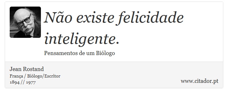 Não existe felicidade inteligente. - Jean Rostand - Frases