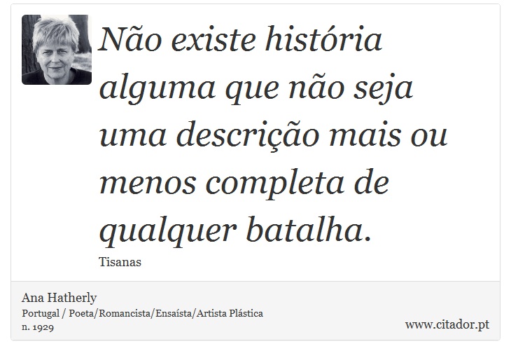 Não existe história alguma que não seja uma descrição mais ou menos completa de qualquer batalha. - Ana Hatherly - Frases