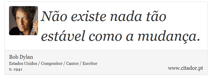 Não existe nada tão estável como a mudança. - Bob Dylan - Frases
