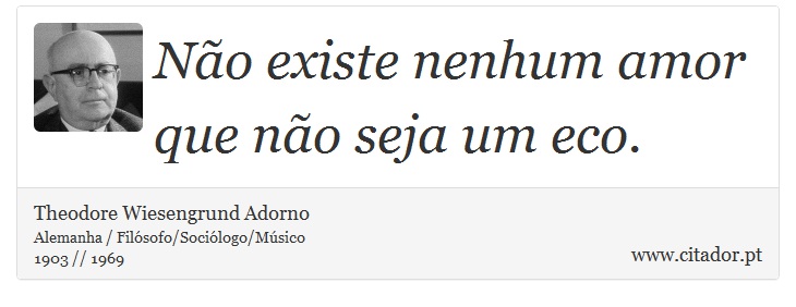 Não existe nenhum amor que não seja um eco. - Theodore Wiesengrund Adorno - Frases