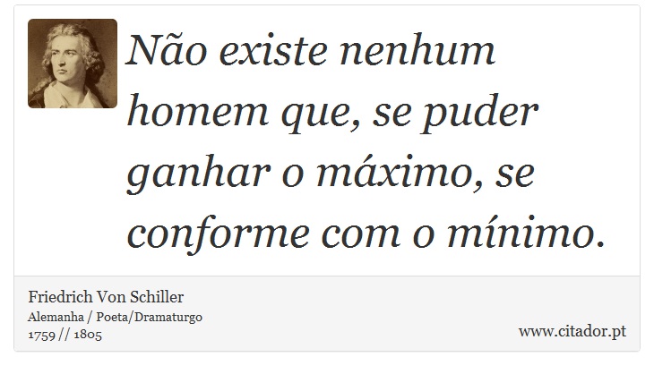 Não existe nenhum homem que, se puder ganhar o máximo, se conforme com o mínimo. - Friedrich Von Schiller - Frases