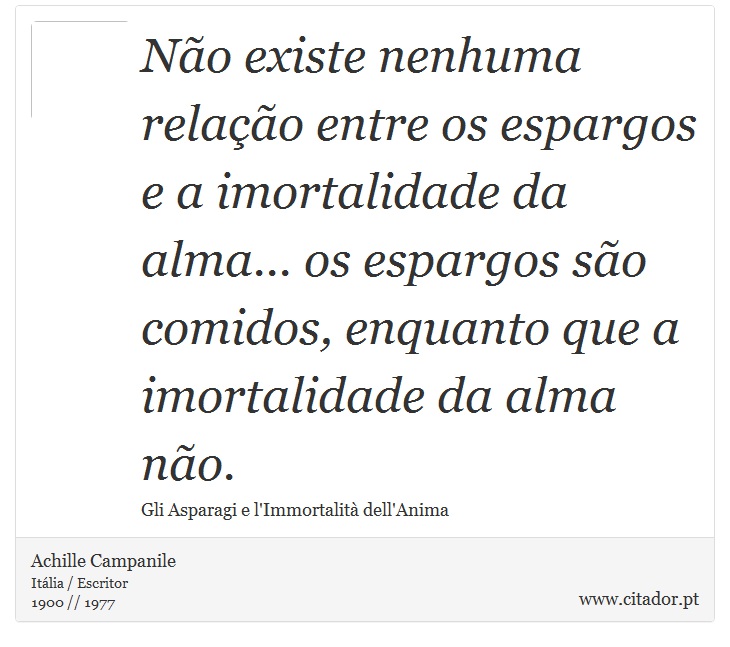 Não existe nenhuma relação entre os espargos e a imortalidade da alma... os espargos são comidos, enquanto que a imortalidade da alma não. - Achille Campanile - Frases