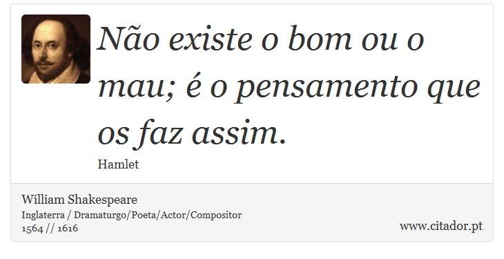 Não existe o bom ou o mau; é o pensamento que os faz assim. - William Shakespeare - Frases