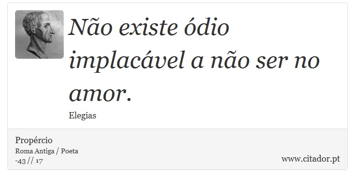Não existe ódio implacável a não ser no amor. - Propércio - Frases