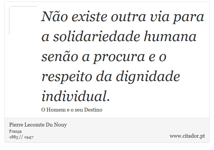 No existe outra via para a solidariedade humana seno a procura e o respeito da dignidade individual. - Pierre Lecomte Du Nouy - Frases