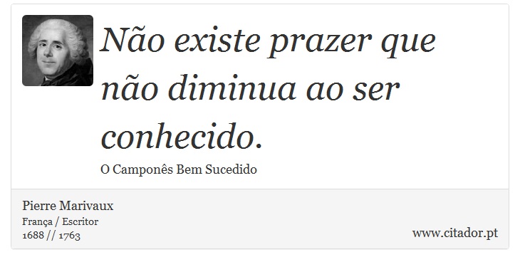 Não existe prazer que não diminua ao ser conhecido. - Pierre Marivaux - Frases