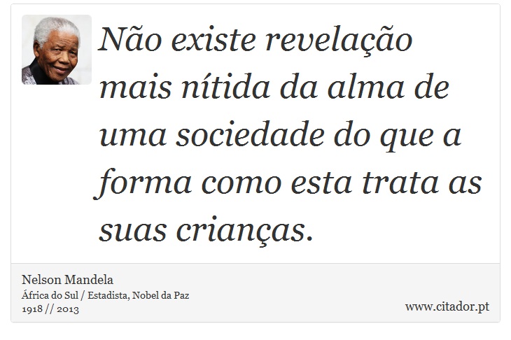 Não existe revelação mais nítida da alma de uma sociedade do que a forma como esta trata as suas crianças. - Nelson Mandela - Frases
