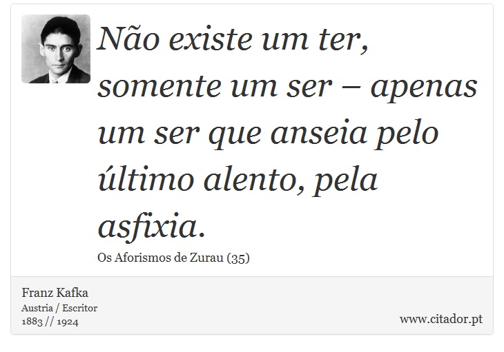 Não existe um ter, somente um ser – apenas um ser que anseia pelo último alento, pela asfixia. - Franz Kafka - Frases