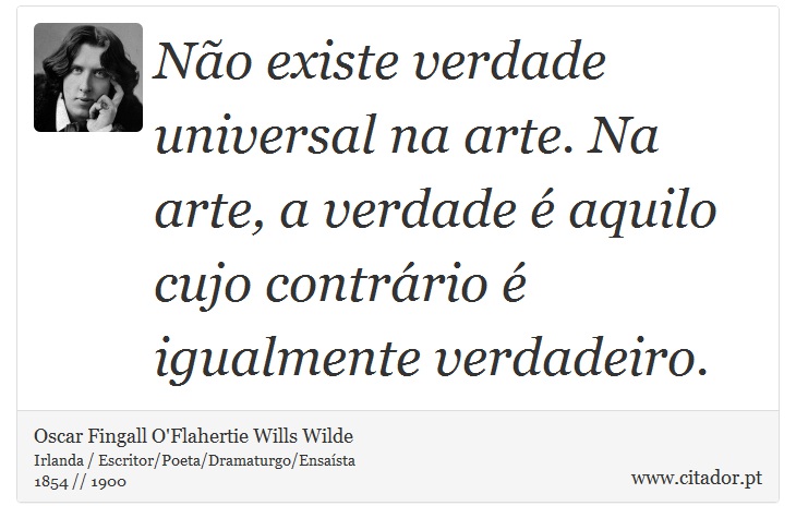 Não existe verdade universal na arte. Na arte, a verdade é aquilo cujo contrário é igualmente verdadeiro. - Oscar Fingall O'Flahertie Wills Wilde - Frases