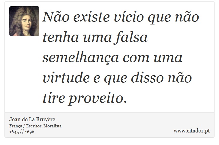 Não existe vício que não tenha uma falsa semelhança com uma virtude e que disso não tire proveito. - Jean de La Bruyère - Frases