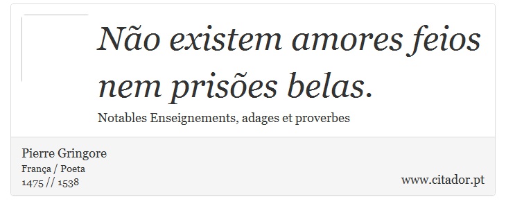 Não existem amores feios nem prisões belas. - Pierre Gringore - Frases