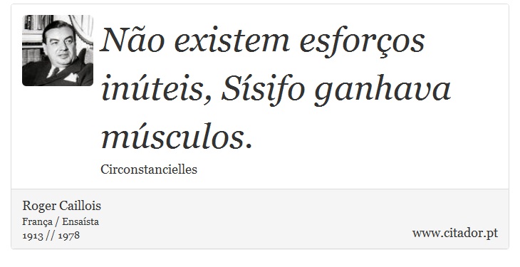 Não existem esforços inúteis, Sísifo ganhava músculos. - Roger Caillois - Frases