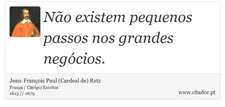 Não existem pequenos passos nos grandes negócios. - Jean-François Paul (Cardeal de) Retz - Frases
