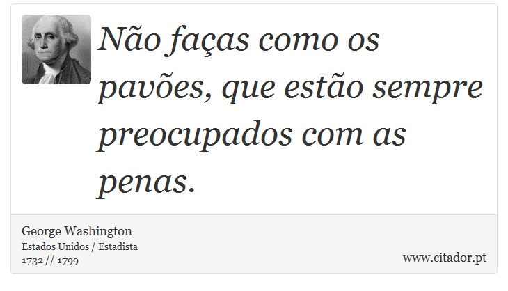 Não faças como os pavões, que estão sempre preocupados com as penas. - George Washington - Frases