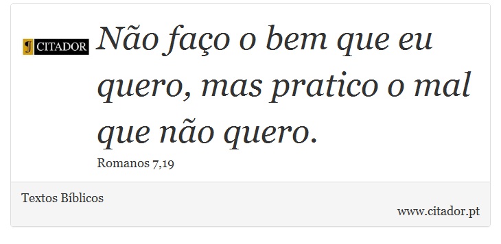 Não faço o bem que eu quero, mas pratico o mal que não quero. - Textos Bíblicos - Frases