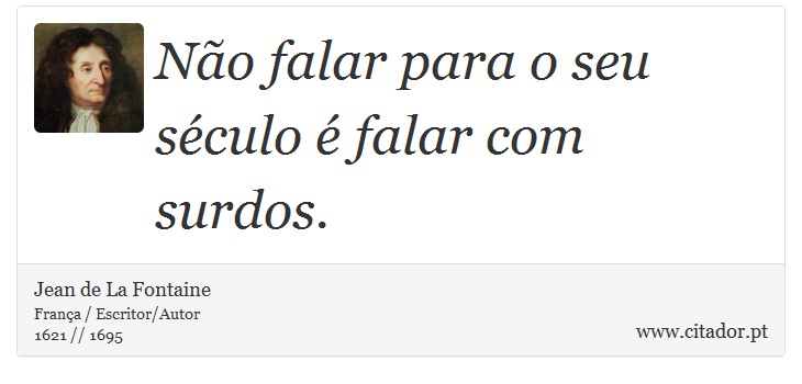 Não falar para o seu século é falar com surdos. - Jean de La Fontaine - Frases