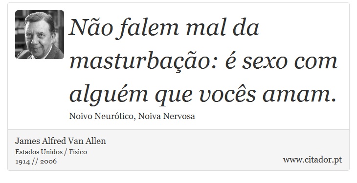 Não falem mal da masturbação: é sexo com alguém que vocês amam. - James Alfred Van Allen - Frases