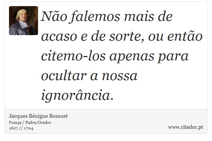 Não falemos mais de acaso e de sorte, ou então citemo-los apenas para ocultar a nossa ignorância. - Jacques Bénigne Bossuet - Frases