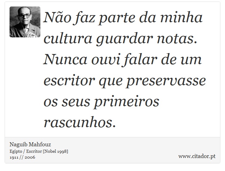 Não faz parte da minha cultura guardar notas. Nunca ouvi falar de um escritor que preservasse os seus primeiros rascunhos. - Naguib Mahfouz - Frases