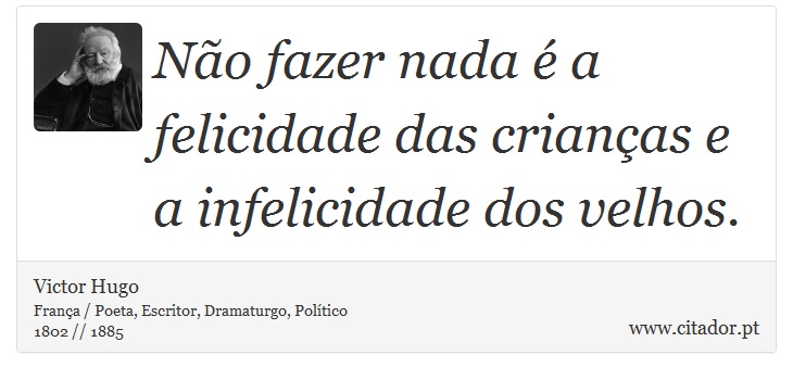 Não fazer nada é a felicidade das crianças  e a infelicidade dos velhos. - Victor Hugo - Frases