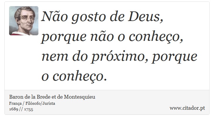 Não gosto de Deus, porque não o conheço, nem do próximo, porque o conheço. - Baron de la Brede et de Montesquieu - Frases