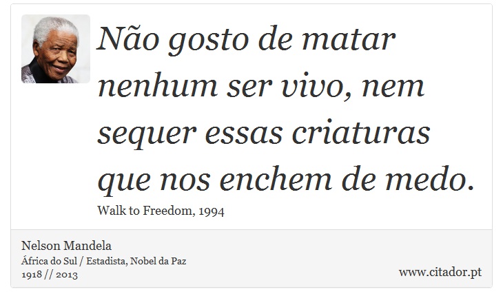 Não gosto de matar nenhum ser vivo, nem sequer essas criaturas que nos enchem de medo. - Nelson Mandela - Frases