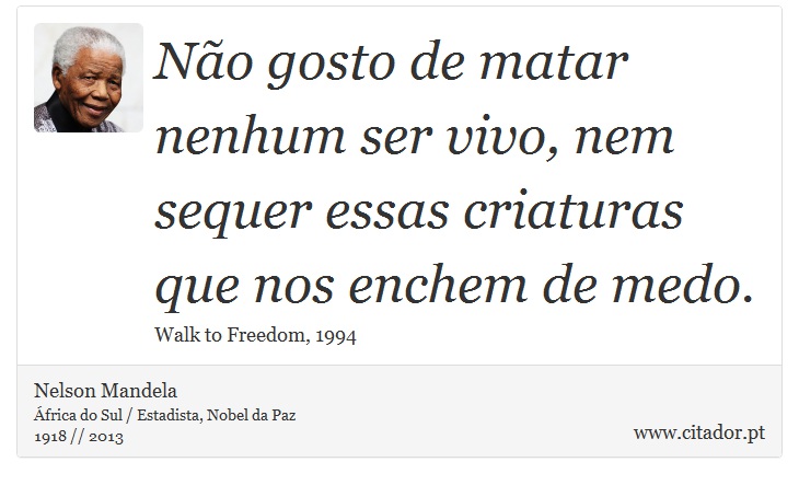 No gosto de matar nenhum ser vivo, nem sequer essas criaturas que nos enchem de medo. - Nelson Mandela - Frases