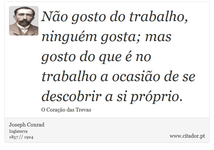 Não gosto do trabalho, ninguém gosta; mas gosto do que é no trabalho a ocasião de se descobrir a si próprio. - Joseph Conrad - Frases