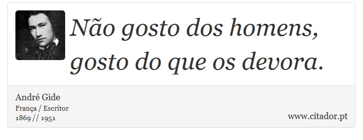 Não gosto dos homens, gosto do que os devora. - André Gide - Frases