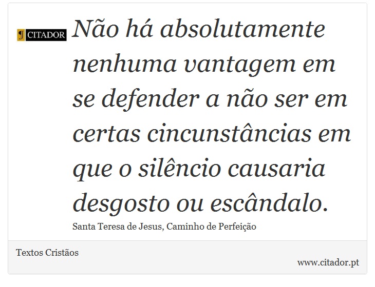 Não há absolutamente nenhuma vantagem em se defender a não ser em certas cincunstâncias em que o silêncio causaria desgosto ou escândalo. - Textos Cristãos - Frases