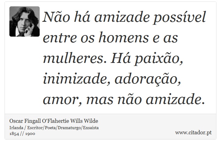 Não há amizade possível entre os homens e as mulheres. Há paixão, inimizade, adoração, amor, mas não amizade. - Oscar Fingall O'Flahertie Wills Wilde - Frases