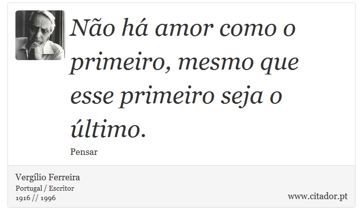 Não há amor como o primeiro, mesmo que esse primeiro seja o último. - Vergílio Ferreira - Frases