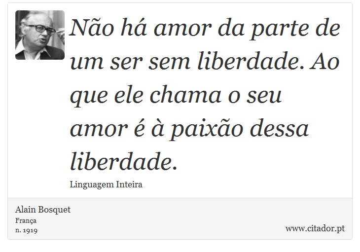 No h amor da parte de um ser sem liberdade. Ao que ele chama o seu amor   paixo dessa liberdade. - Alain Bosquet - Frases