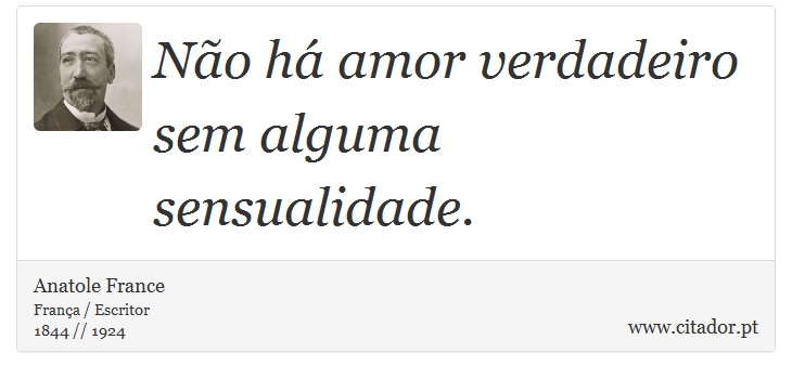 Não há amor verdadeiro sem alguma sensualidade. - Anatole France - Frases