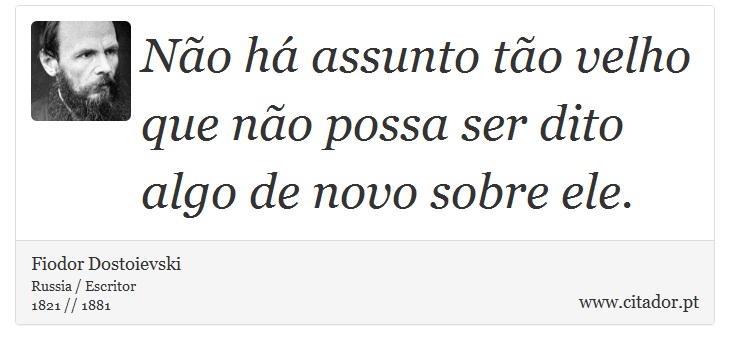 Não há assunto tão velho que não possa ser dito algo de novo sobre ele. - Fiodor Dostoievski - Frases