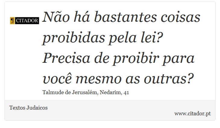 Não há bastantes coisas proibidas pela lei? Precisa de proibir para você mesmo as outras? - Textos Judaicos - Frases