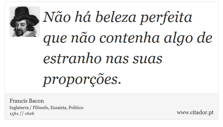 Não há beleza perfeita que não contenha algo de estranho nas suas proporções. - Francis Bacon - Frases