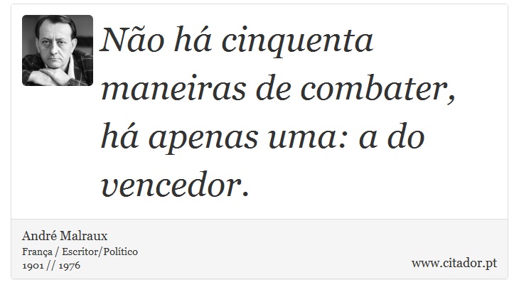 Não há cinquenta maneiras de combater, há apenas uma: a do vencedor. - André Malraux - Frases