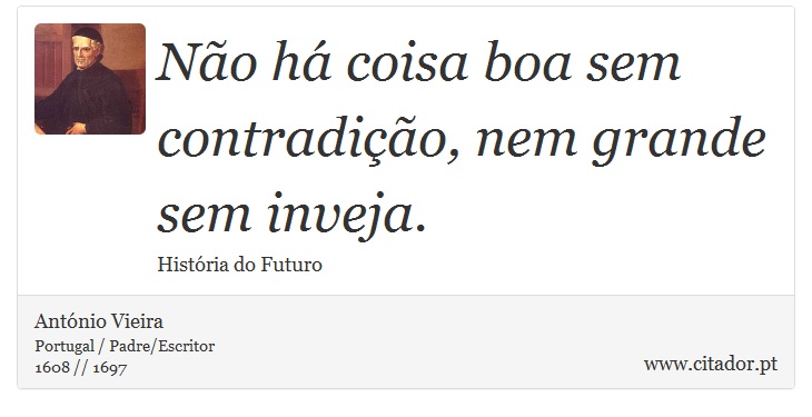 Não há coisa boa sem contradição, nem grande sem inveja. - António Vieira - Frases