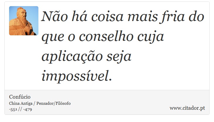 Não há coisa mais fria do que o conselho cuja aplicação seja impossível. - Confúcio - Frases