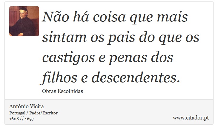 Não há coisa que mais sintam os pais do que os castigos e penas dos filhos e descendentes. - António Vieira - Frases