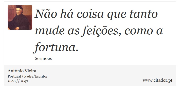 Não há coisa que tanto mude as feições, como a fortuna. - António Vieira - Frases
