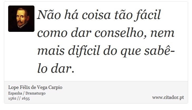 Não há coisa tão fácil como dar conselho, nem mais difícil do que sabê-lo dar. - Lope Félix de Vega Carpio - Frases