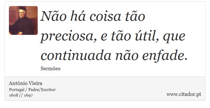 Não há coisa tão preciosa, e tão útil, que continuada não enfade. - António Vieira - Frases