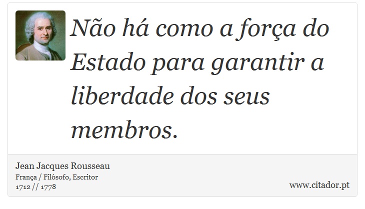 Não há como a força do Estado para garantir a liberdade dos seus membros. - Jean Jacques Rousseau - Frases