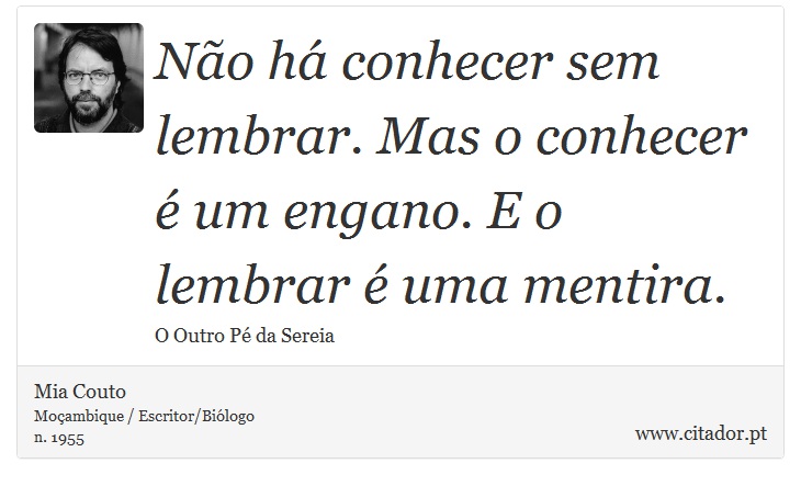 Não há conhecer sem lembrar. Mas o conhecer é um engano. E o lembrar é uma mentira. - Mia Couto - Frases