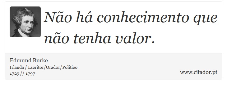 Não há conhecimento que não tenha valor. - Edmund Burke - Frases