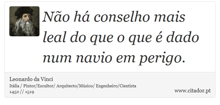 Não há conselho mais leal do que o que é dado num navio em perigo. - Leonardo da Vinci - Frases