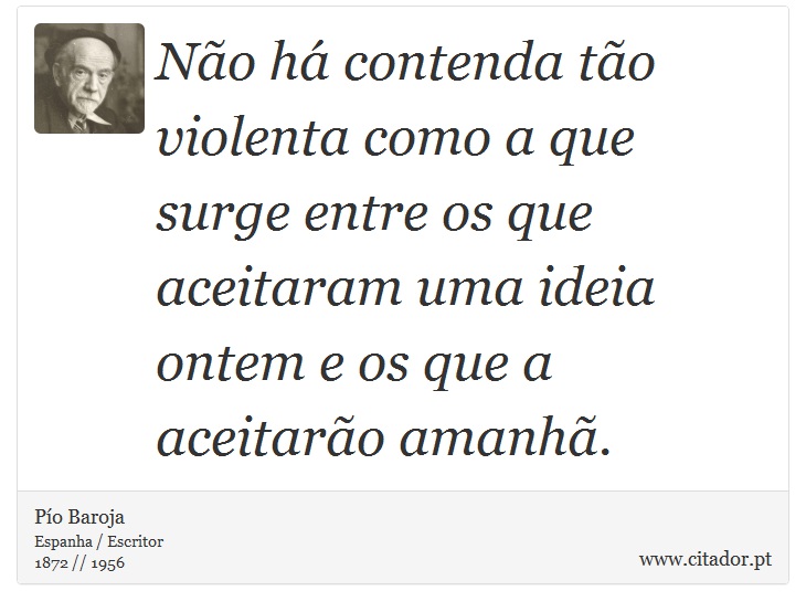 Não há contenda tão violenta como a que surge entre os que aceitaram uma ideia ontem e os que a aceitarão amanhã. - Pío Baroja  - Frases