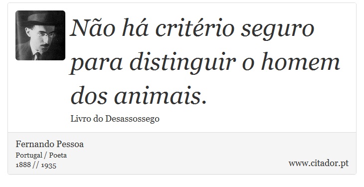 Não há critério seguro para distinguir o homem dos animais. - Fernando Pessoa - Frases